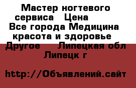 Мастер ногтевого сервиса › Цена ­ 500 - Все города Медицина, красота и здоровье » Другое   . Липецкая обл.,Липецк г.